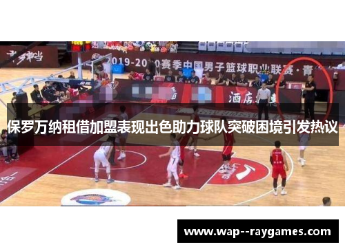 保罗万纳租借加盟表现出色助力球队突破困境引发热议