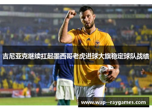 吉尼亚克继续扛起墨西哥老虎进球大旗稳定球队战绩