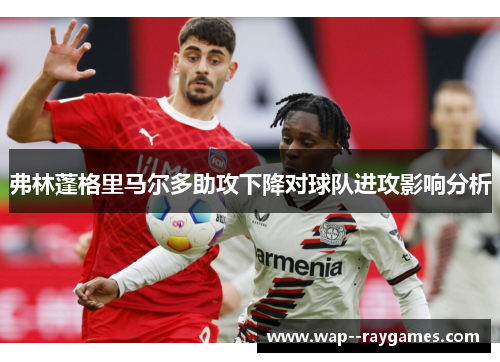 弗林蓬格里马尔多助攻下降对球队进攻影响分析