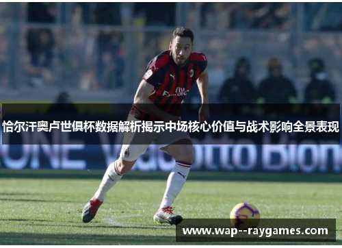 恰尔汗奥卢世俱杯数据解析揭示中场核心价值与战术影响全景表现