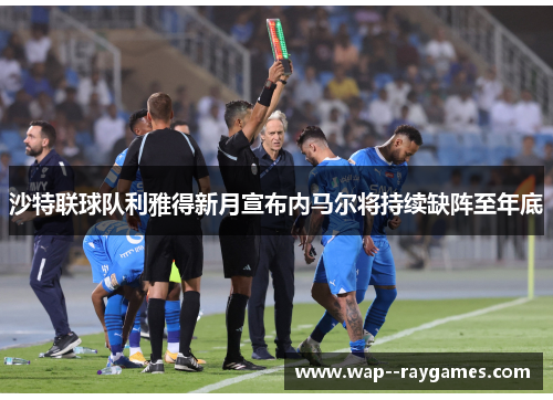 沙特联球队利雅得新月宣布内马尔将持续缺阵至年底