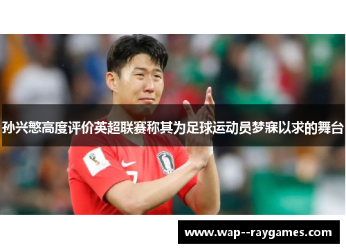 孙兴慜高度评价英超联赛称其为足球运动员梦寐以求的舞台 孙兴慜高度评价英超联赛称其为足球运动员梦寐以求的舞台