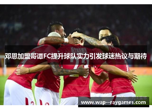 邓恩加盟哥谭FC提升球队实力引发球迷热议与期待 邓恩加盟哥谭FC提升球队实力引发球迷热议与期待