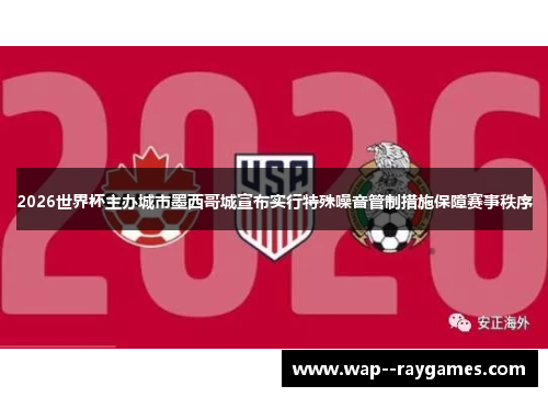 2026世界杯主办城市墨西哥城宣布实行特殊噪音管制措施保障赛事秩序 2026世界杯主办城市墨西哥城宣布实行特殊噪音管制措施保障赛事秩序