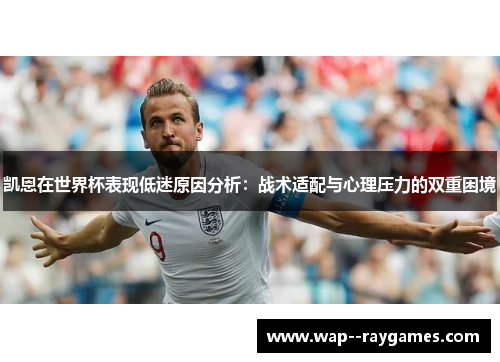 凯恩在世界杯表现低迷原因分析:战术适配与心理压力的双重困境 凯恩在世界杯表现低迷原因分析:战术适配与心理压力的双重困境