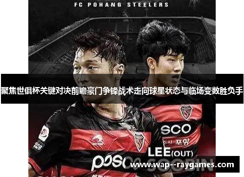 聚焦世俱杯关键对决前瞻豪门争锋战术走向球星状态与临场变数胜负手 聚焦世俱杯关键对决前瞻豪门争锋战术走向球星状态与临场变数胜负手