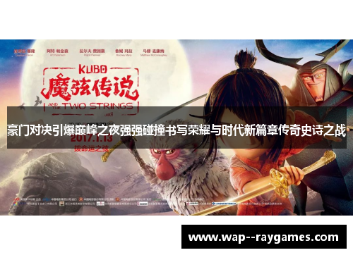 豪门对决引爆巅峰之夜强强碰撞书写荣耀与时代新篇章传奇史诗之战 豪门对决引爆巅峰之夜强强碰撞书写荣耀与时代新篇章传奇史诗之战